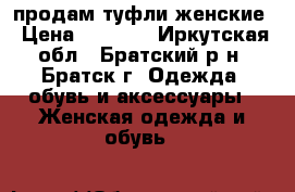 продам туфли женские › Цена ­ 3 500 - Иркутская обл., Братский р-н, Братск г. Одежда, обувь и аксессуары » Женская одежда и обувь   